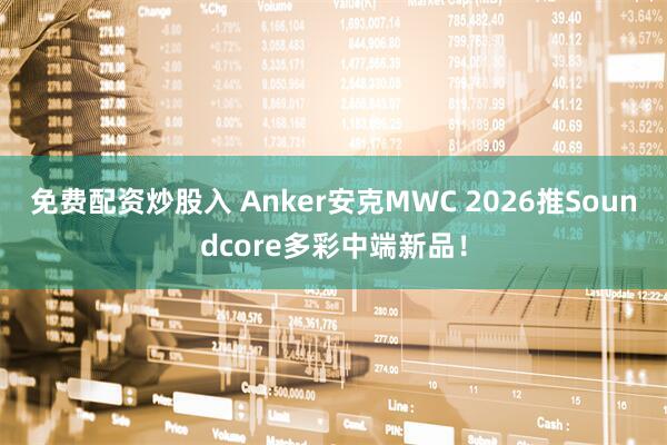 免费配资炒股入 Anker安克MWC 2026推Soundcore多彩中端新品！
